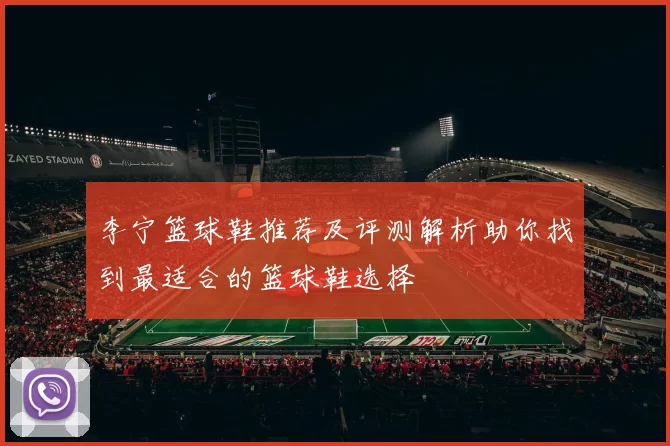 李宁篮球鞋推荐及评测解析助你找到最适合的篮球鞋选择