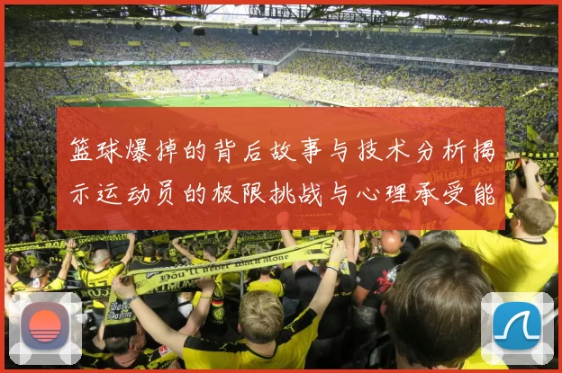 篮球爆掉的背后故事与技术分析揭示运动员的极限挑战与心理承受能力