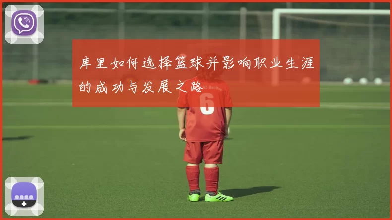 库里如何选择篮球并影响职业生涯的成功与发展之路