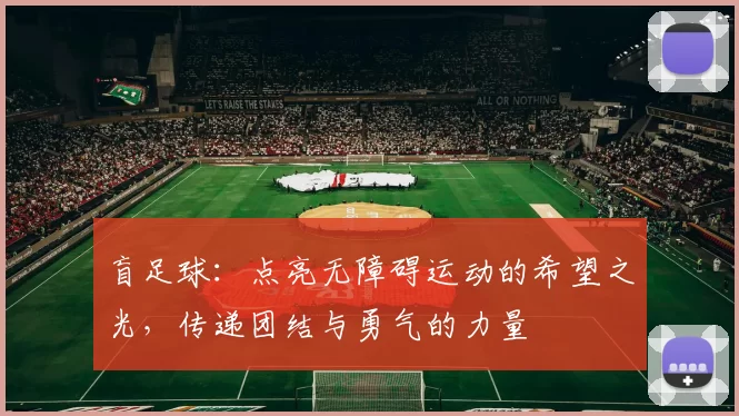 盲足球：点亮无障碍运动的希望之光，传递团结与勇气的力量