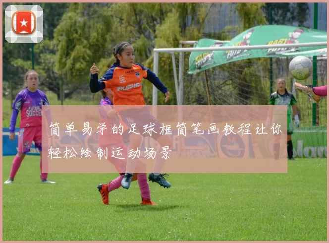 简单易学的足球框简笔画教程让你轻松绘制运动场景