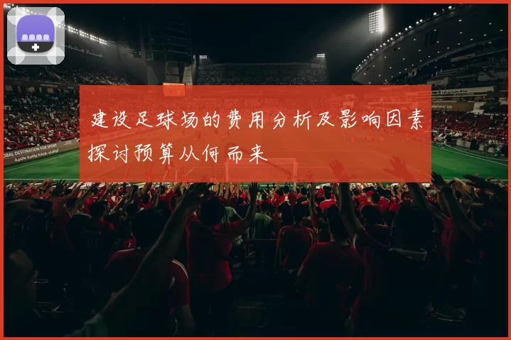 建设足球场的费用分析及影响因素探讨预算从何而来